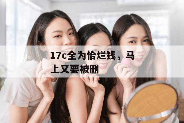17c全为恰烂钱,马上又要被删